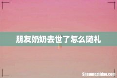 朋友奶奶去世了怎么随礼