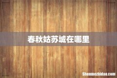 春秋姑苏城在哪里