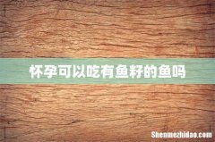 怀孕可以吃有鱼籽的鱼吗