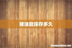 猪油能保存多久