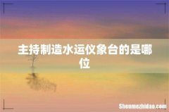 主持制造水运仪象台的是哪位