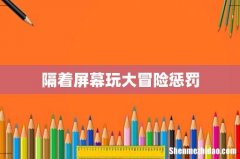 隔着屏幕玩大冒险惩罚