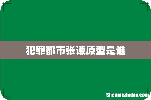 犯罪都市张谦原型是谁
