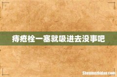 痔疮栓一塞就吸进去没事吧