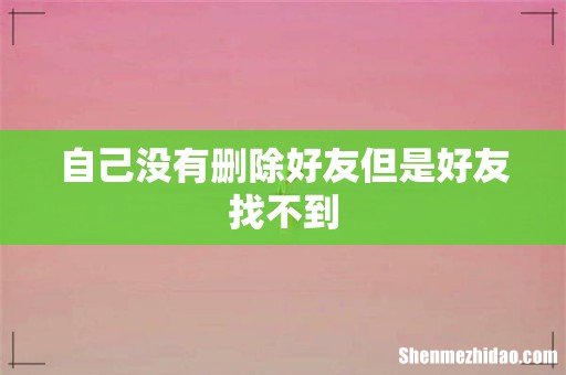 自己没有删除好友但是好友找不到