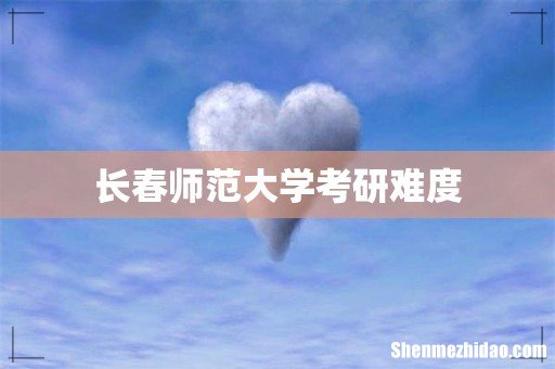 长春师范大学考研难度
