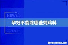 孕妇不能吃哪些炖鸡料