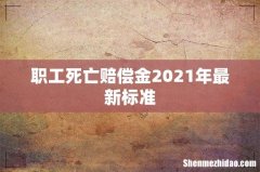 职工死亡赔偿金2021年最新标准
