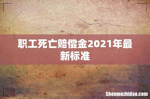 职工死亡赔偿金2021年最新标准