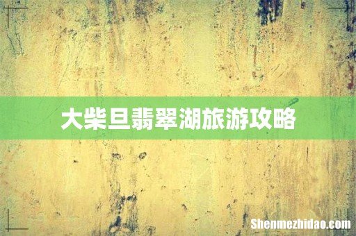 大柴旦翡翠湖旅游攻略