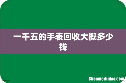 一千五的手表回收大概多少钱