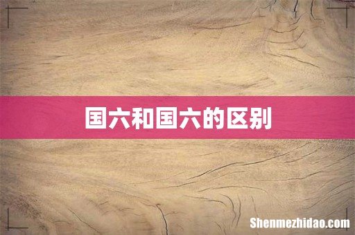 国六和国六的区别