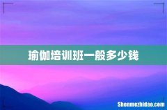 瑜伽培训班一般多少钱