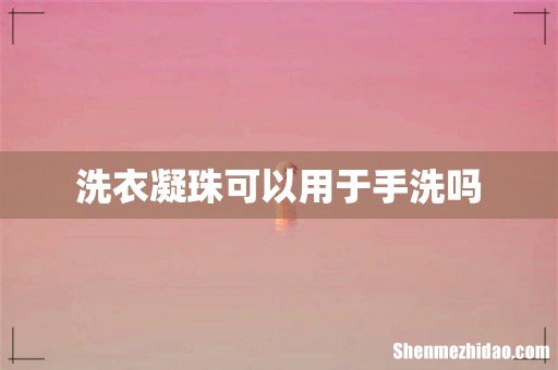 洗衣凝珠可以用于手洗吗