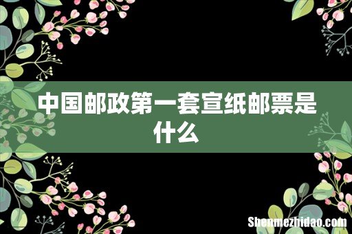 中国邮政第一套宣纸邮票是什么