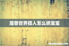 魔兽世界猎人怎么抓宝宝