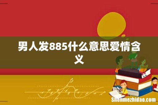 男人发885什么意思爱情含义