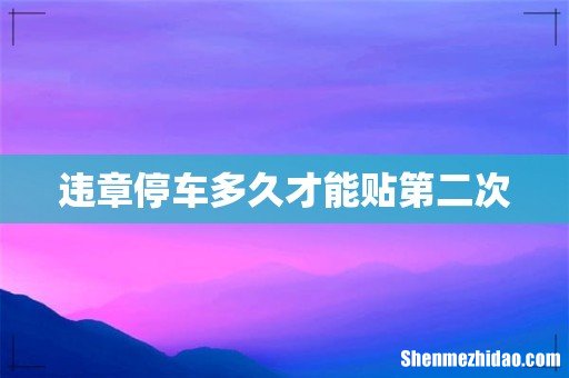 违章停车多久才能贴第二次