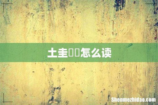 土圭垚壵怎么读