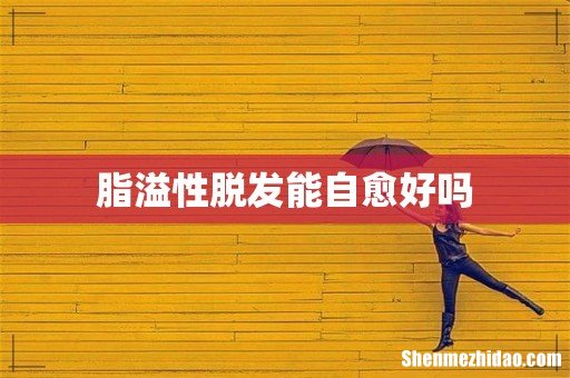 脂溢性脱发能自愈好吗