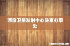 酒泉卫星发射中心驻京办事处