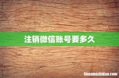 注销微信账号要多久