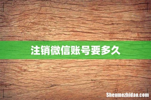 注销微信账号要多久
