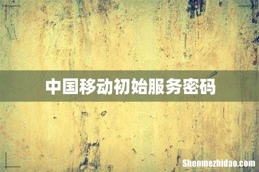 中国移动初始服务密码