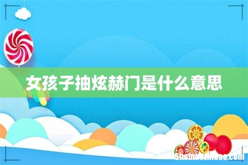 女孩子抽炫赫门是什么意思