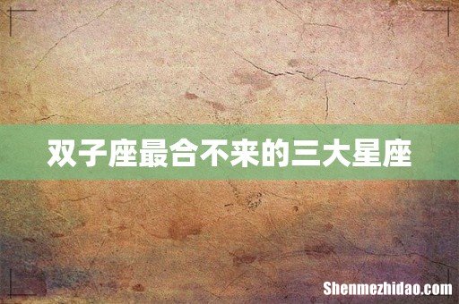 双子座最合不来的三大星座