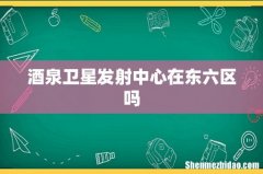 酒泉卫星发射中心在东六区吗
