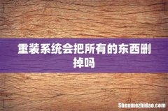 重装系统会把所有的东西删掉吗