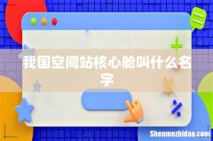 我国空间站核心舱叫什么名字