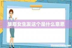 皱眉女生发这个是什么意思