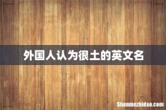 外国人认为很土的英文名