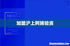 加盟沪上阿姨验资