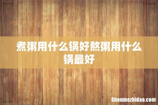 煮粥用什么锅好熬粥用什么锅最好