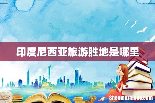 印度尼西亚旅游胜地是哪里
