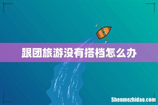 跟团旅游没有搭档怎么办