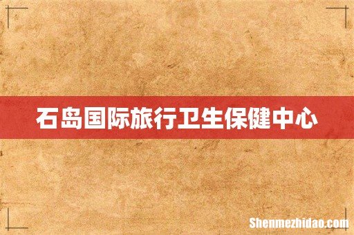 石岛国际旅行卫生保健中心