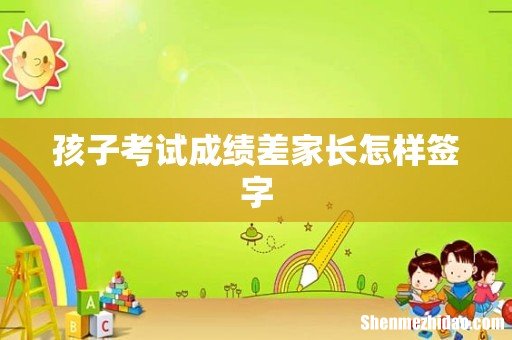 孩子考试成绩差家长怎样签字