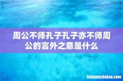 周公不师孔子孔子亦不师周公的言外之意是什么