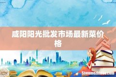 咸阳阳光批发市场最新菜价格