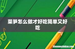 菜笋怎么做才好吃简单又好吃