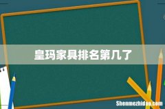 皇玛家具排名第几了