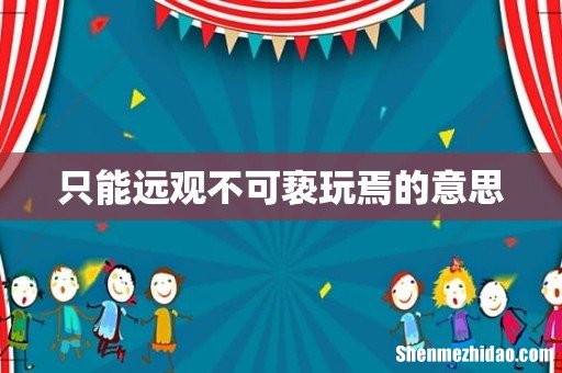 只能远观不可亵玩焉的意思