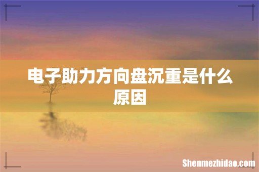 电子助力方向盘沉重是什么原因