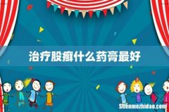 治疗股癣什么药膏最好