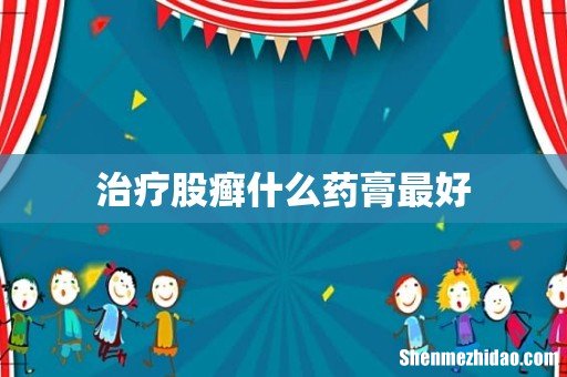 治疗股癣什么药膏最好