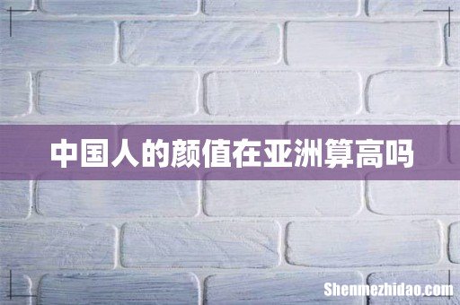 中国人的颜值在亚洲算高吗